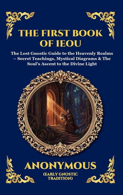 The First Book of IEOU: The Lost Gnostic Guide to the Heavenly Realms - Secret Teachings, Mystical Diagrams & The Soul's Ascent to the Divine Light (Large