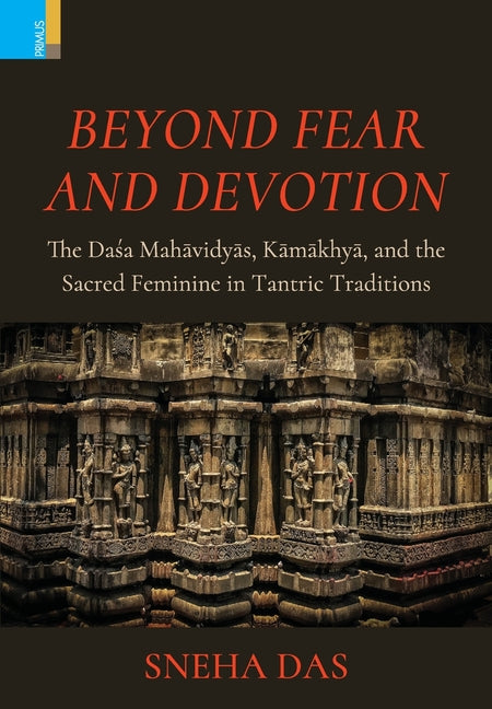 Beyond Fear and Devotion: The Daśa Mahāvidyā, Kāmākhyā, and the Sacred Feminine in Tantric Traditions