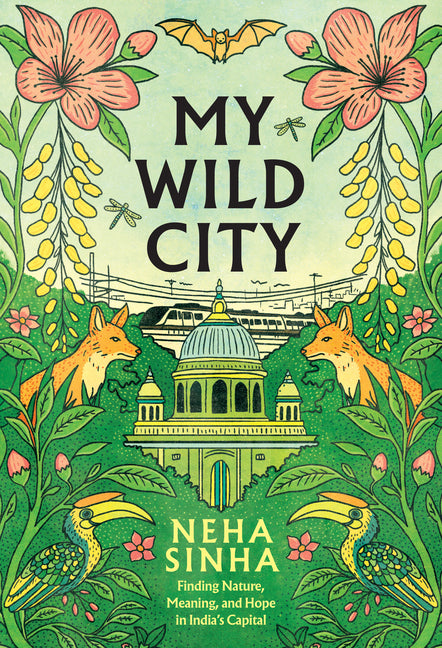 My Wild City: Finding Nature, Meaning, and Hope in India's Capital
