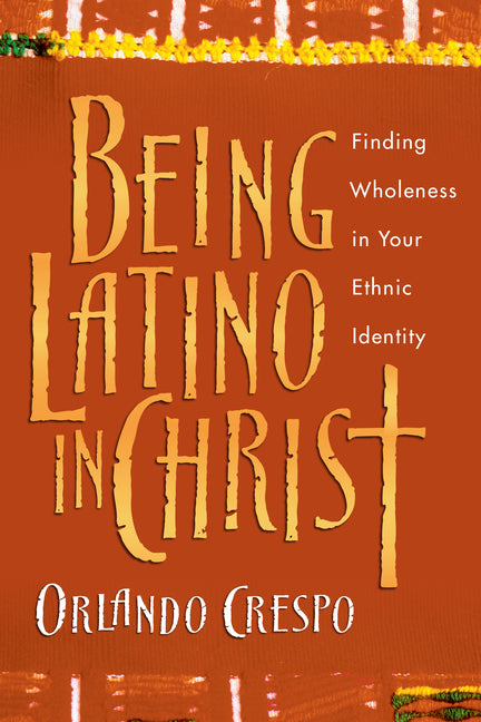 Being Latino in Christ: Finding Wholeness in Your Ethnic Identity