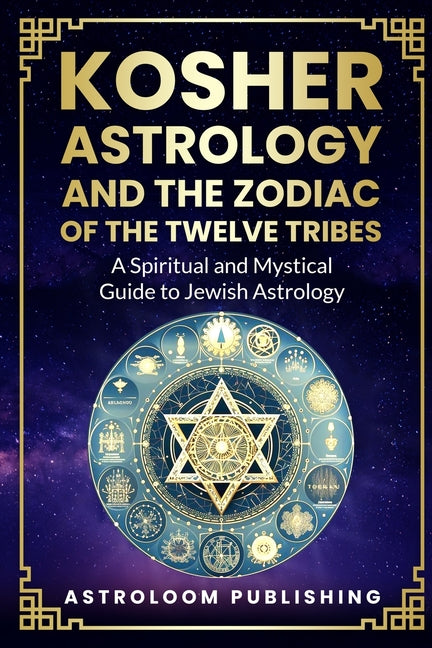 Kosher Astrology and the Zodiac of the Twelve Tribes: A Spiritual and Mystical Guide to Jewish Astrology
