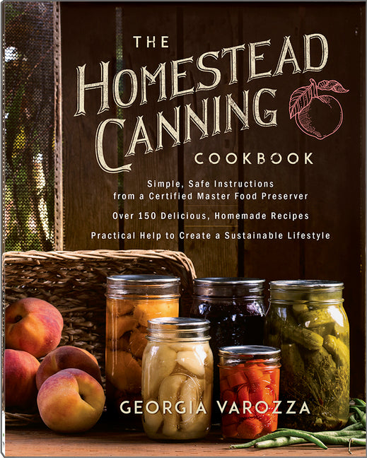 The Homestead Canning Cookbook: -Simple, Safe Instructions from a Certified Master Food Preserver -Over 150 Delicious, Homemade Recipes -Practical Help to