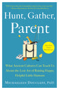 Hunt, Gather, Parent: What Ancient Cultures Can Teach Us about the Lost Art of Raising Happy, Helpful Little Humans