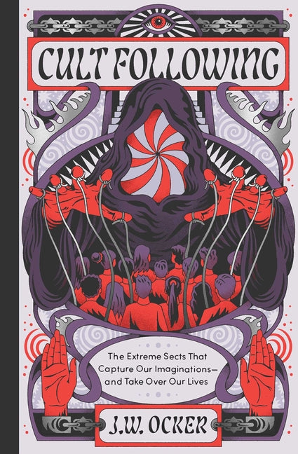 Cult Following: The Extreme Sects That Capture Our Imaginations--And Take Over Our Lives