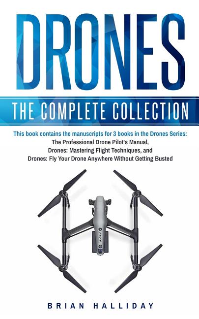 Drones: The Complete Collection: Three books in one. Drones: The Professional Drone Pilot's Manual, Drones: Mastering Flight Techniques, Drones: Fly Y