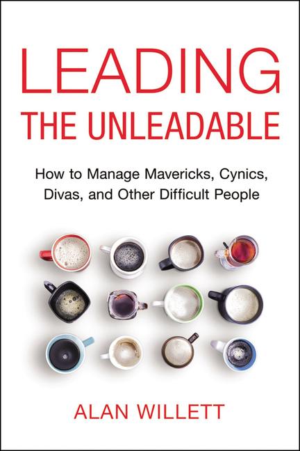 The Leading the Unleadable: How to Manage Mavericks, Cynics, Divas, and Other Difficult People