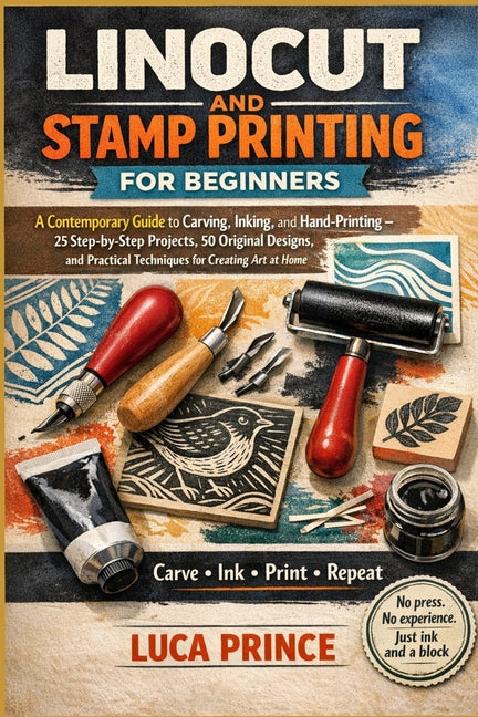 Linocut and Stamp Printing for Beginners: A Contemporary Guide to Carving, Inking, and Hand-Printing - 25 Step-by-Step Projects, 50 Original Designs,