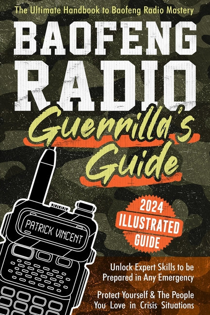 Baofeng Radio Survival Guide: The Ultimate Guerrilla's Handbook to Baofeng Radio Mastery to Safeguard Yourself and The People You Love in Crisis Situa