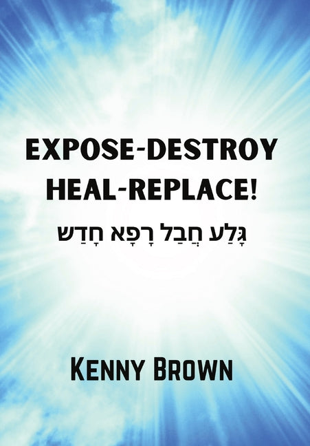 Expose-Destroy- Heal- Replace!: גָּלַע חֲבַל רָפָא #1;