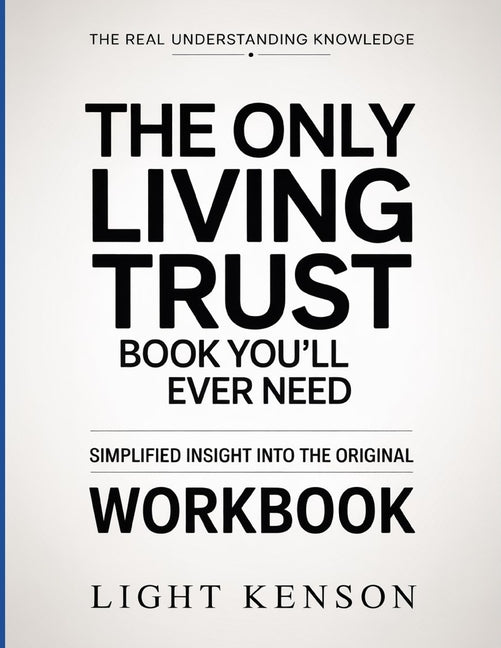 The Real Understanding Knowledge The Only Living Trust Book You'll Ever Need: Simplified Insight Into The Original