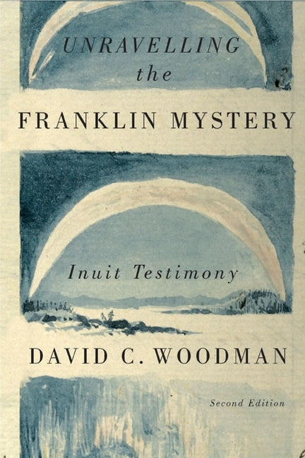 Unravelling the Franklin Mystery, Second Edition: Inuit Testimony (Revised)