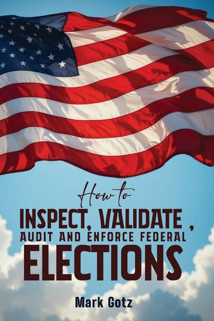 How to Inspect, Validate, Audit, and Enforce Federal Elections: An Educational Pamphlet for Citizens