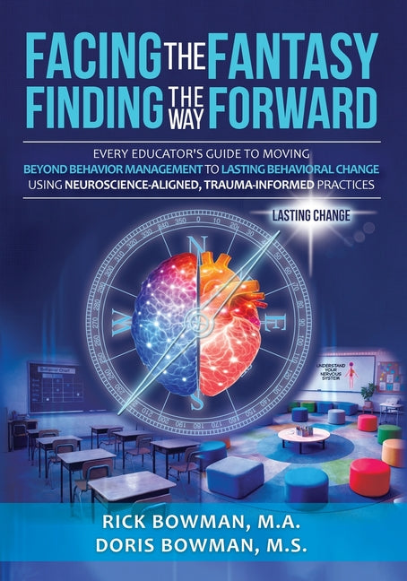 Facing the Fantasy, Finding the Way Forward: Every Educator's Guide to Moving Beyond Behavior Management to Lasting Behavioral Change Using Neuroscien