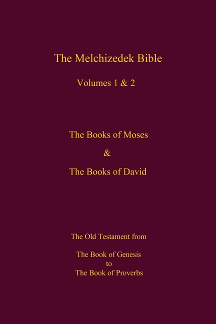 The Melchizedek Bible, Volumes 1& 2 The Books of Moses and David: The Book of Genesis to the Book of Proverbs