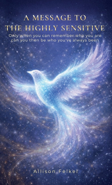 A Message to the Highly Sensitive, Only When You Can Remember Who You Are, Can You Then Be Who You've Always Been