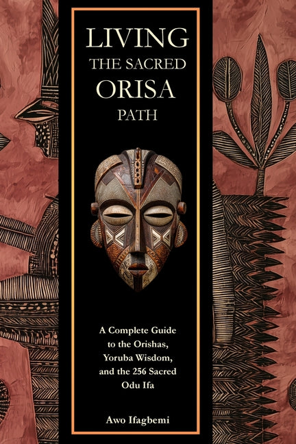 Living the Sacred Orisa Path: A Complete Guide to the Orishas, Yoruba Wisdom, and the 256 Sacred Odu Ifa