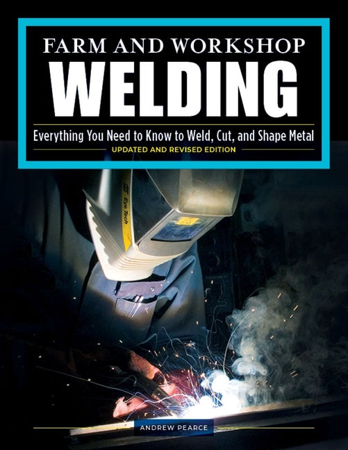 Farm and Workshop Welding, Third Revised Edition: Everything You Need to Know to Weld, Cut, and Shape Metal (Revised)