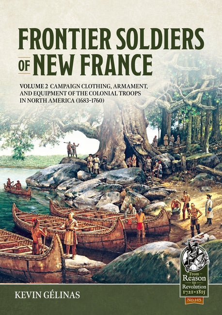 Frontier Soldiers of New France Volume 2: Campaign Clothing, Armament, and Equipment of the Colonial Troops in North America (1683-1760)