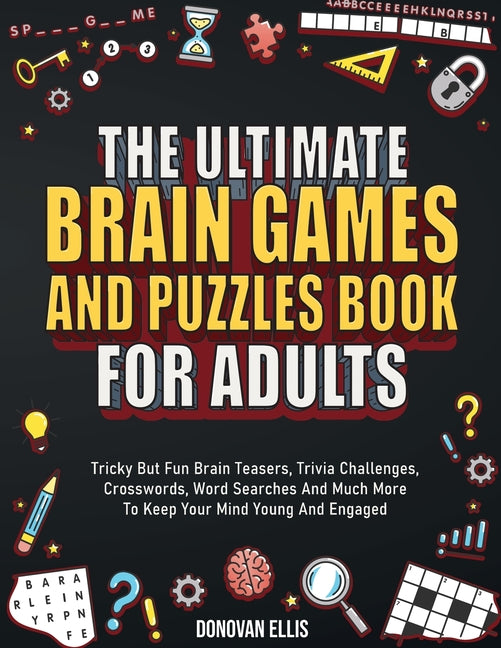 The Ultimate Brain Games And Puzzles Book For Adults: Tricky But Fun Brain Teasers, Trivia Challenges, Crosswords, Word Searches And Much More To Keep You