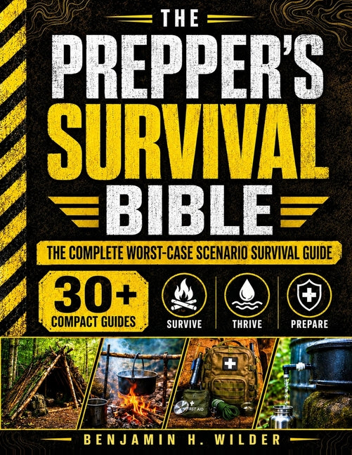 The Prepper's Survival Bible: The Complete Worst-Case Scenario Survival Guide - Life-Saving Strategies to Be Self Sufficient and Keep Your Family Safe in