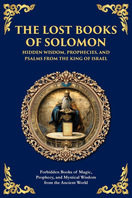 The Lost Books of Solomon - Hidden Wisdom, Prophecies, and Psalms from the King of Israel: Forbidden Books of Magic, Prophecy, and Mystical Wisdom from th