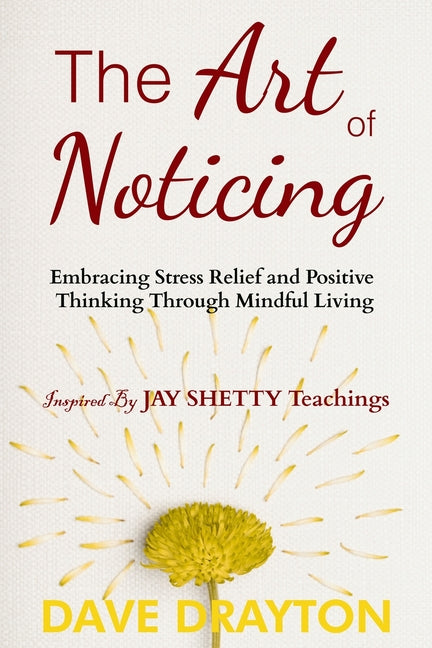 The art of Noticing Inspired By Jay Shetty: Embracing Stress Relief and Positive Thinking Through Mindful Living