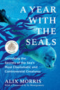 A Year with the Seals: Unlocking the Secrets of the Sea's Most Charismatic and Controversial Creatures
