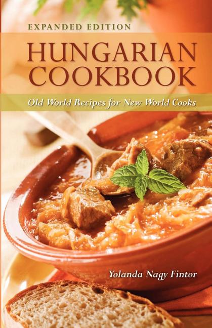 Hungarian Cookbook: Old World Recipes for New World Cooks (Expanded)