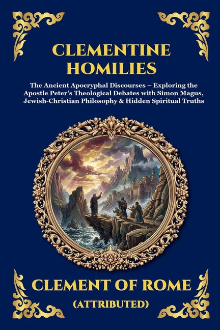 Clementine Homilies: The Ancient Apocryphal Discourses - Exploring the Apostle Peter's Theological Debates with Simon Magus, Jewish-Christian Philosop