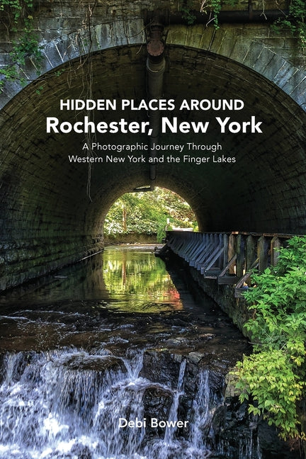 Hidden Places Around Rochester, New York: A Photographic Journey Through Western New York and the Finger Lakes