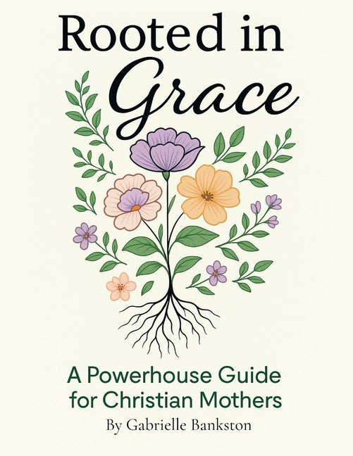 Rooted in Grace: A Powerhouse Guide for Christian Mothers