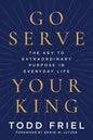 Go Serve Your King: The Key to Extraordinary Purpose in Everyday Life