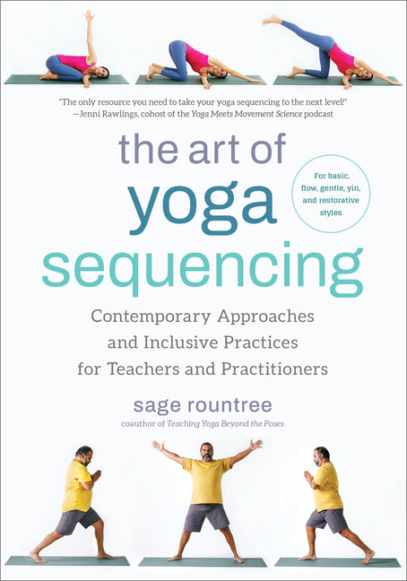 The Art of Yoga Sequencing: Contemporary Approaches and Inclusive Practices for Teachers and Practitioners--For Basic, Flow, Gentle, Yin, and Restorative