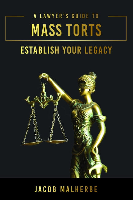A Lawyer's Guide to Mass Torts: Establish Your Legacy
